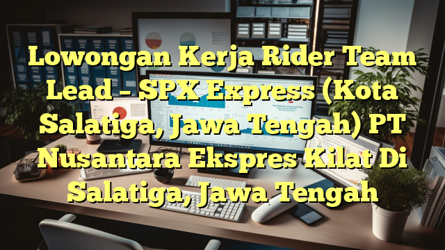 Lowongan Kerja Rider Team Lead – SPX Express (Kota Salatiga,  Jawa Tengah) PT Nusantara Ekspres Kilat Di Salatiga, Jawa Tengah